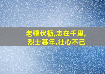 老骥伏枥,志在千里, 烈士暮年,壮心不已